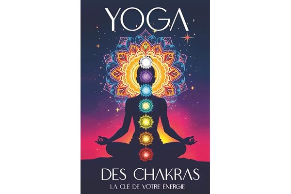 Yoga Des Chakras : La Clé De Votre Énergie: Le guide pour ouvrir, équilibrer et guérir vos 7 chakras par le yoga, la kundalini, les soins énergétiques ... pratiques et des méditations guidées