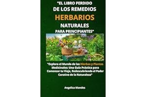 El Libro Perdido de los Remedios Herbarios Naturales para Principiantes: "Explora el Mundo de las Hierbas y Plantas Medicinales: Una Guía Práctica ... el Poder Curativo de la Naturaleza"