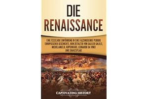 Die Renaissance: Eine fesselnde Einführung in eine faszinierende Periode europäischer Geschichte, dem Zeitalter von Galileo Galilei, Michelangelo, Kopernikus, Leonardo da Vinci und Shakespeare