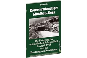 Befreiung des KONZENTRATIONSLAGER MITTELBAU-DORA: Die Eroberung der UNTERIRDISCHEN RAKETENFABRIK im April 1945 und die Besetzung von NORDHAUSEN