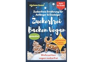 Zuckerfreie Ernährung für Anfänger & Einsteiger (auch für Kinder): Zuckerfrei Backen Vegan - 74 vegetarische & vegane Rezepte ohne Zucker - Weihnachten vegan zuckerfrei - Plätzchen glutenfrei