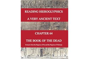 READING HIEROGLYPHICS - A Very Ancient Text: CHAPTER 64 THE BOOK OF THE DEAD Extracts from the Papyrus of Nu and the Papyrus of Nebseny (Reading hieroglyphs and ancient Egyptian art)