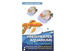 Freshwater Aquariums for Beginners: The Simple Little Guide to Setting up & Caring for Your Freshwater Aquarium