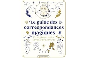 Le guide des correspondances magiques: Pierres, plantes, planètes, sabbats, chakras, nombres