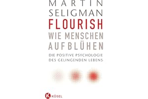 Flourish - Wie Menschen aufblühen: Die Positive Psychologie des gelingenden Lebens