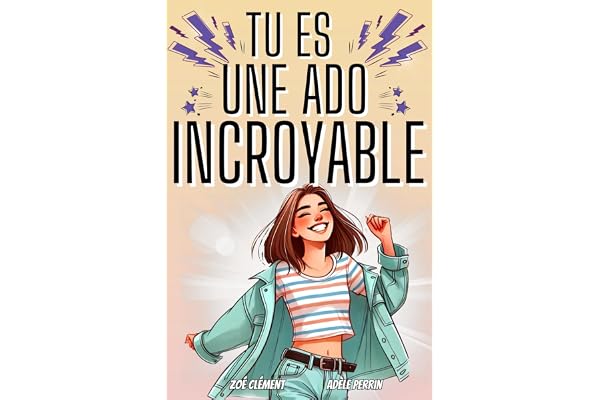 Livre ado : Tu es une ado incroyable: Livre pour ado pour développer la confiance en soi, gérer les émotions, pour fille de 12 à 16 ans