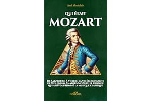 Qui était Mozart: De Salzbourg à Vienne, la vie éblouissante de Wolfgang Amadeus Mozart, le prodige qui a révolutionné la musique classique