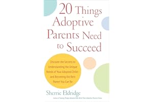 20 Things Adoptive Parents Need to Succeed: Discover the Secrets to Understanding the Unique Needs of Your Adopted Child-and Becoming the Best Parent You Can Be