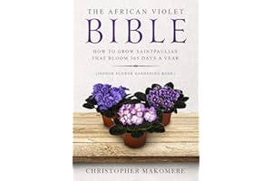The African violet Bible: How to Grow Saintpaulias that Bloom 365 Days a Year (Indoor Flower Gardening Book): 1