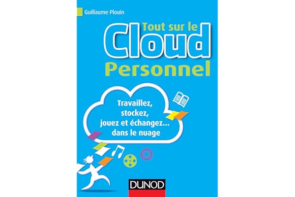 Tout sur le Cloud Personnel - Travaillez, stockez, jouez et échangez... dans le nuage: Travaillez, stockez, jouez et échangez... dans le nuage