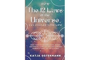 How The 12 Laws of the Universe Can Change Your Life: Free Your Mind and Your Heart: Universal Laws Guide You Toward Serenity and Joy of Living!