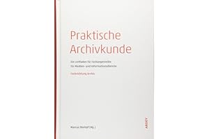 Praktische Archivkunde: Ein Leitfaden für Fachangestellte für Medien- und Informationsdienste - Fachrichtung Archiv