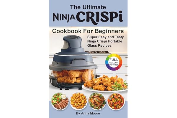 The Ultimate Ninja CRISPi Air Fryer Cookbook for Beginners: Super Easy and Tasty Ninja Crispi Portable Glass Recipes.