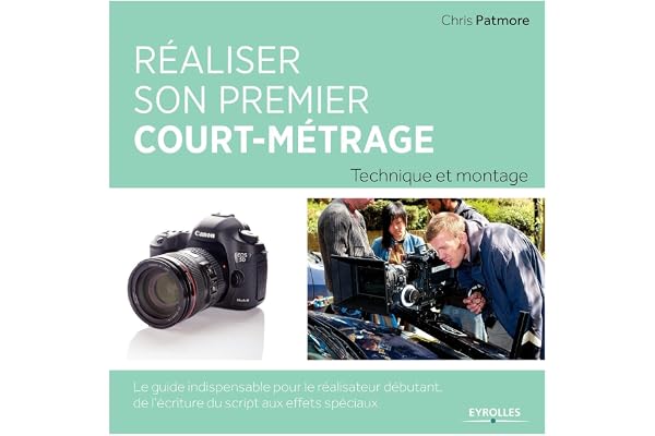 Réaliser son premier court-métrage: Technique et montage. Le guide indispensable pour le réalisateur débutant. De l'écriture du script aux effets spéciaux.