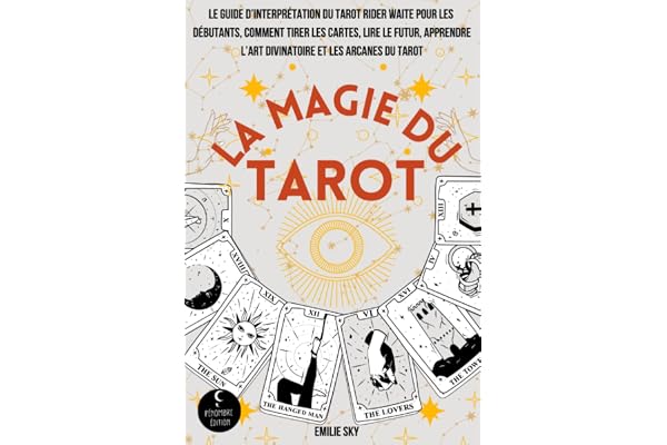 La Magie du Tarot: Le guide d'interprétation du tarot rider waite pour les débutants, comment tirer les cartes, lire le futur, apprendre l'art divinatoire et les arcanes du tarot