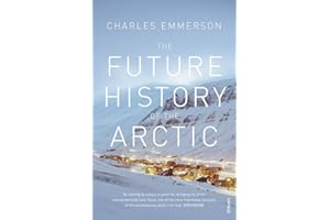 The Future History of the Arctic: How Climate, Resources and Geopolitics are Reshaping the North and Why it Matters to the World