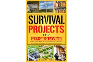 Survival Projects for Off-Grid Living: Essential Skills and DIY Solutions for Self-Reliance, Sustainable Living, and Emergency Preparedness (Preppers Survival Bible)