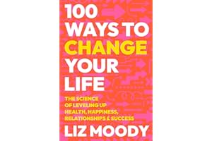 100 Ways to Change Your Life: The Science of Leveling Up Health, Happiness, Relationships & Success