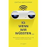 KI: Wenn wir wüssten...: Was künstliche Intelligenz alles über uns weiß und was wir über sie wissen sollten