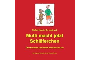 Mutti macht jetzt Schläferchen: Über Haustiere, Gesundheit, Krankheit und Tod. Der tägliche Wahnsinn in der Tierarzt-Praxis