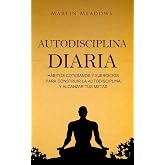 Autodisciplina diaria: H&aacute;bitos cotidianos y ejercicios para construir la autodisciplina y alcanzar tus metas