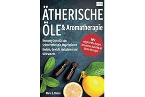 Ätherische Öle & Aromatherapie: Immunsystem stärken, Schmerztherapie, Depressionen lindern, Gewicht reduzieren und vieles mehr. 200 mögliche Mischungen, Basiswissen & die Top 42 Öle für Einsteiger.