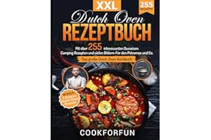 Dutch Oven Rezeptbuch XXL: Das größte Dutch Oven Kochbuch mit über 255 interessanten Gusseisen Camping Rezepten und vielen Bildern- Für den Petromax und Co. | BONUS: 5 Zutaten Dutch-Oven Rezepte