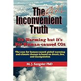 The Real Inconvenient Truth: It's Warming: but it's Not CO2: The case for human-caused global warming and climate change is b