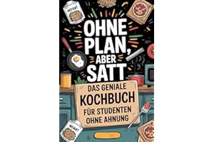 Ohne Plan, aber satt - Das geniale Kochbuch für Studenten ohne Ahnung: 100 Rezepte unter 5€, die jeder hinbekommt – auch ohne Kocherfahrung, Zeit oder Geld