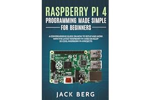 Raspberry Pi 4 Programming Made Simple For Beginners: A Comprehensive Guide On How To Setup and Work With The Latest Raspberry Pi 4 and Develop 20 Cool Raspberry Pi 4 Projects