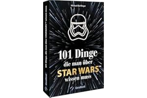 Der handliche Überblick – 101 Dinge, die man über Star Wars wissen muss: Alles Wissenswerte über die faszinierendste Science-Fiction-Welt mit den großen Kino-Filmen und den atemberaubenden Serien