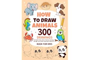 How To Draw Animals: 300 Drawings of Sweet Pets, Exotic & Farm Friends, Fantasy Beings and other Amazing Creatures | Book For Kids