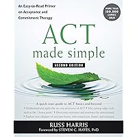 ACT Made Simple: An Easy-To-Read Primer on Acceptance and Commitment Therapy (New Harbinger Made Simple)