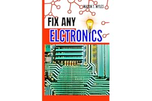 FIX ANY ELECTRONICS: Ultimate Guide to DIY Troubleshooting, Circuit Board Maintenance, Component Replacement, Gadgets Fixes, Circuitry Diagnostics, and Effective Electrical System Upkeep