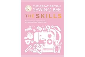 The Great British Sewing Bee: The Skills: Beyond Basics: Advanced Tips and Tricks to Take Your Sewing Technique to the Next Level