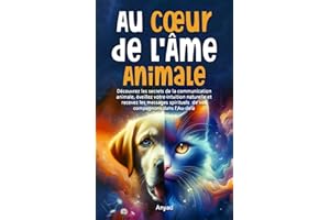 AU COEUR DE L'ÂME ANIMALE: Découvrez les secrets de la communication animale, éveillez votre intuition naturelle et recevez les messages spirituels de vos compagnons dans l'Au-Delà