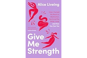 Give Me Strength: How I Turned My Back on Restriction, Nurtured the Body I Love, and How You Can Too