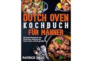 Dutch Oven Kochbuch für Männer: Die besten Rezepte für den Dutch Oven. Herzhaft und lecker kochen, einfach genießen.
