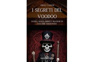 I Segreti del Voodoo - Storia, Magia, Spiriti e Pratiche di una Fede Ancestrale: Un Viaggio nel Cuore del Voodoo tra Storia e Leggende, Rituali, Conoscenza e Misteri di una Cultura Occulta