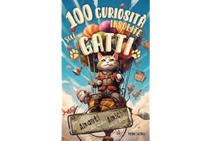 100 Curiosità Insolite sui Gatti: Storie di Gatti Divertenti per gli Amanti dei nostri Amici con i Baffi - Un Libro Illustrato