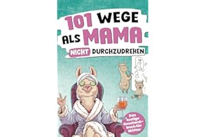 101 Wege, als Mama nicht durchzudrehen: Das lustige Geschenkbuch für Mütter – mit Tipps, Tricks und einer ordentlichen Prise Sarkasmus