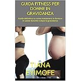 GUIDA FITNESS PER DONNE IN GRAVIDANZA: Guida definitiva su come mantenersi in forma e in salute durante e dopo la gravidanza