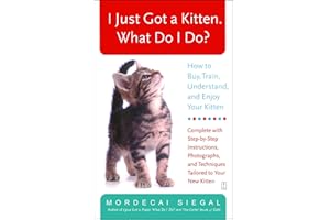 I Just Got a Kitten. What Do I Do?: How to Buy, Train, Understand, and Enjoy Your Kitten