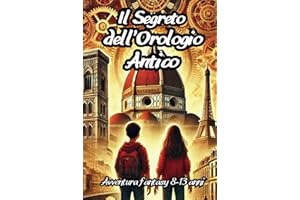 Il Segreto Dell'Orologio Antico: Un'avvincente viaggio nel tempo e nella storia tra Firenze e Parigi ed i loro segreti | Libro d'avventura e mistero per bambini e ragazzi 8-13 anni
