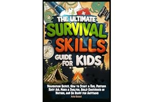 The Ultimate Survival Skills Guide for Kids: Navigation Basics, How to Start a Fire, Perform First Aid, Make a Shelter, Build Confidence in Nature, and Be Ready for Anything