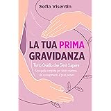 La Tua Prima Gravidanza: Tutto Quello che Devi Sapere. Una guida pratica e completa per future mamme, dal concepimento al pos