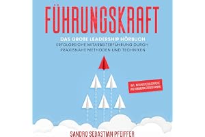 Führungskraft: Das große Leadership Hörbuch - Erfolgreiche Mitarbeiterführung durch praxisnahe Methoden und Techniken inkl. M
