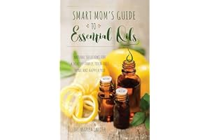 Smart Mom's Guide to Essential Oils: Natural Solutions for a Healthy Family, Toxin-Free Home and Happier You