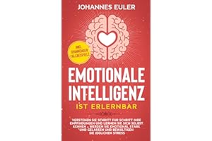 Emotionale Intelligenz ist erlernbar: Verstehen Sie Schritt für Schritt Ihre Empfindungen und lernen Sie sich selbst kennen - Werden Sie emotional ... Stress | inkl. spannender Fallbeispiele