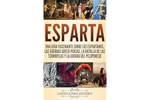 Esparta: Una Guía Fascinante sobre los Espartanos, las Guerras Greco-Persas, la Batalla de las Termópilas y la Guerra del Peloponeso